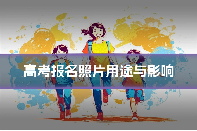 高考报名照片用途与影响