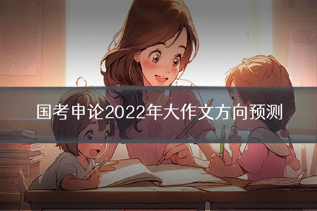 国考申论2022年大作文方向预测
