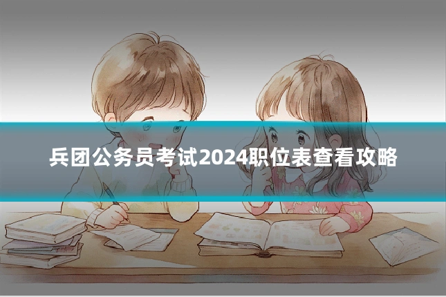 兵团公务员考试2024职位表查看攻略