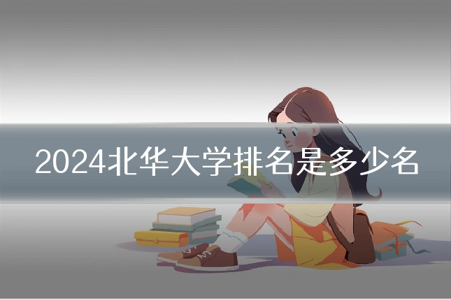 2024北华大学排名是多少名
