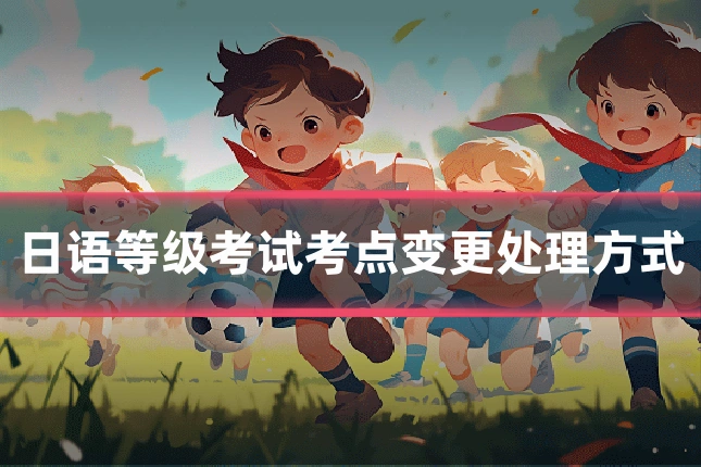 日语等级考试考点变更处理方式