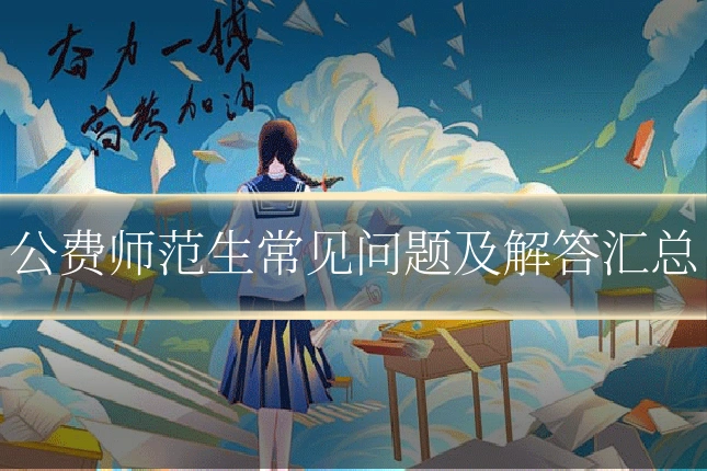 公费师范生常见问题及解答汇总