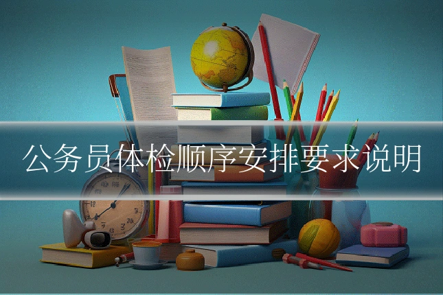 公务员体检顺序安排要求说明