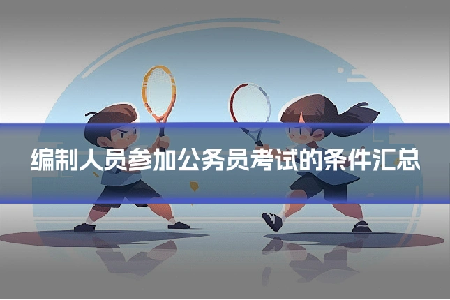 编制人员参加公务员考试的条件汇总