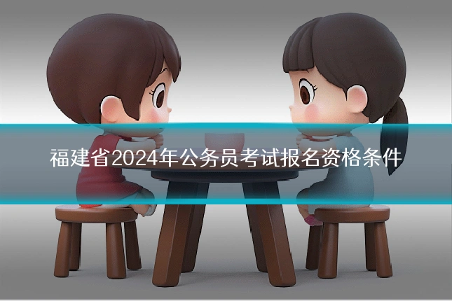 福建省2024年公务员考试报名资格条件