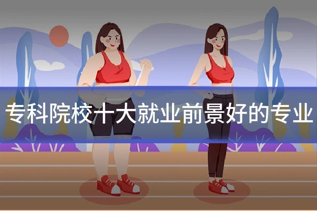 专科院校十大就业前景好的专业