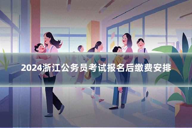2024浙江公务员考试报名后缴费安排