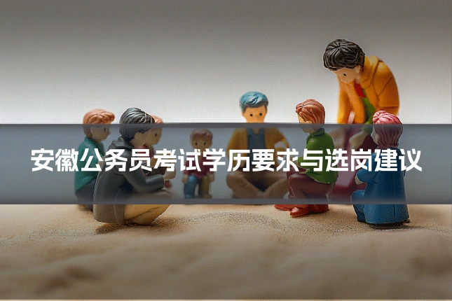 安徽公务员考试学历要求与选岗建议