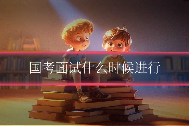 国考面试什么时候进行
