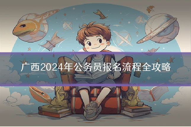 广西2024年公务员报名流程全攻略