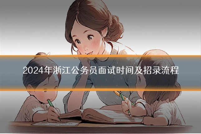2024年浙江公务员面试时间及招录流程