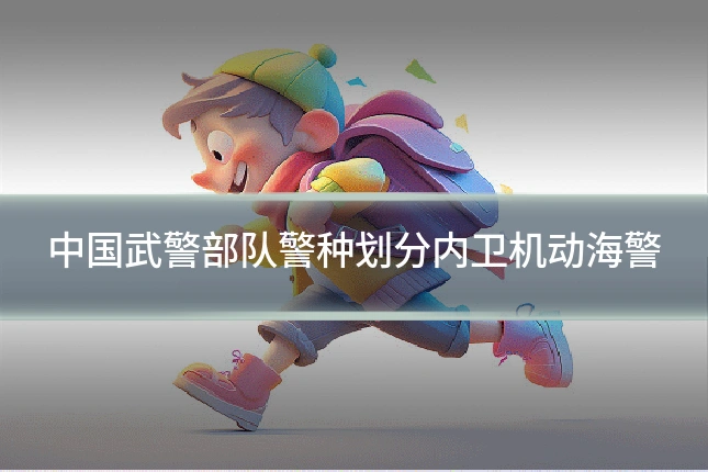 中国武警部队警种划分内卫机动海警