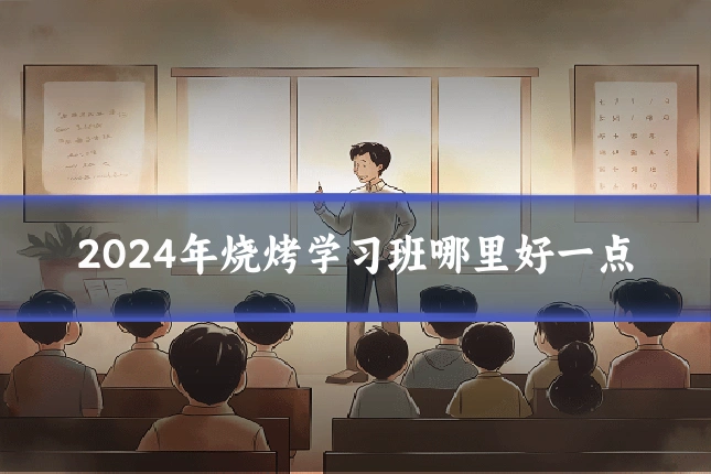 2024年烧烤学习班哪里好一点