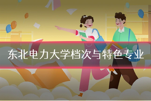 东北电力大学档次与特色专业