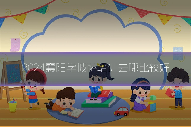 2024襄阳学披萨培训去哪比较好