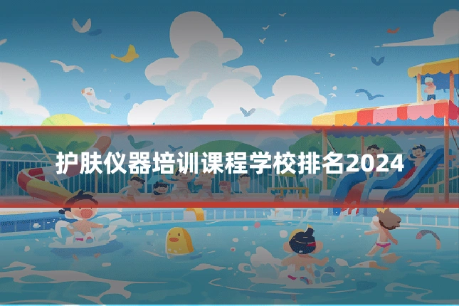 护肤仪器培训课程学校排名2024
