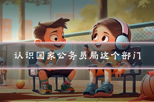 认识国家公务员局这个部门