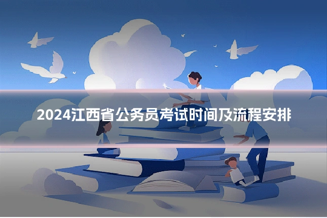 2024江西省公务员考试时间及流程安排
