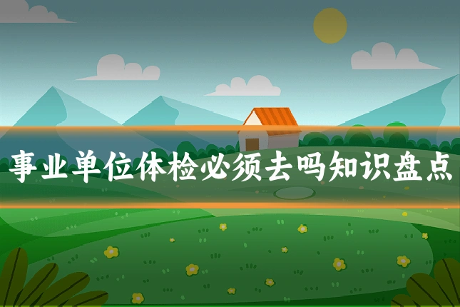 事业单位体检必须去吗知识盘点