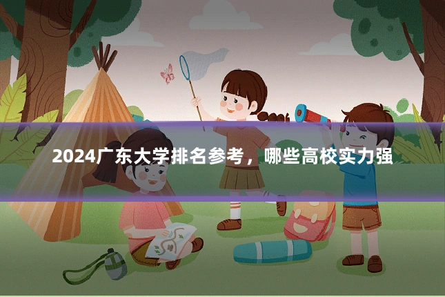 2024广东大学排名参考，哪些高校实力强