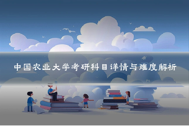 中国农业大学考研科目详情与难度解析