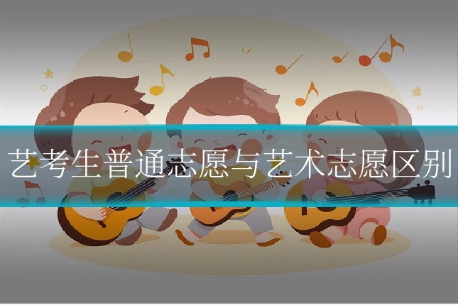 艺考生普通志愿与艺术志愿区别