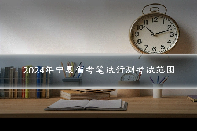 2024年宁夏省考笔试行测考试范围