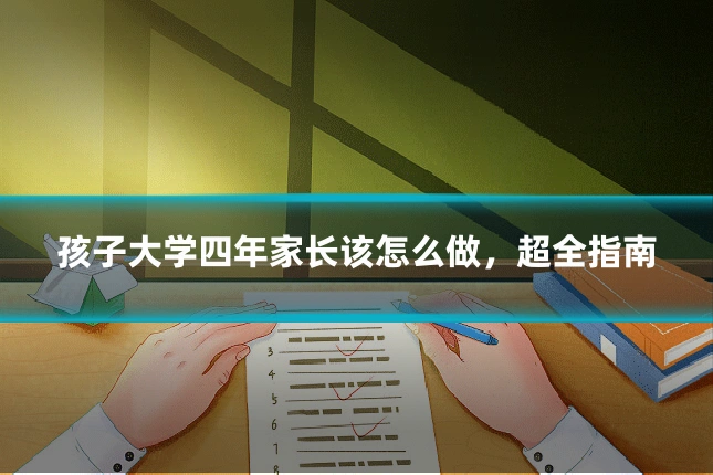 孩子大学四年家长该怎么做，超全指南