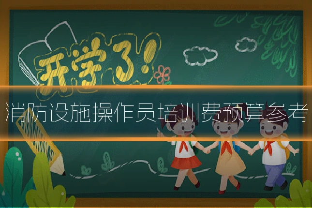 消防设施操作员培训费预算参考