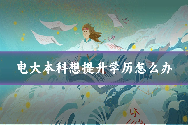 电大本科想提升学历怎么办