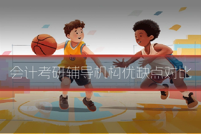 会计考研辅导机构优缺点对比