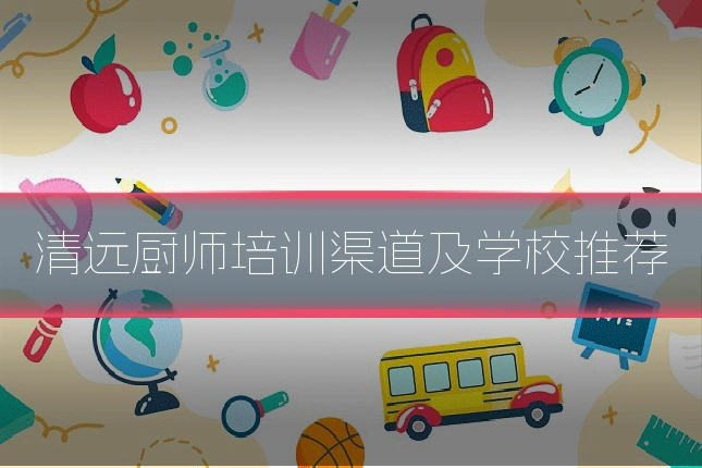 清远厨师培训渠道及学校推荐