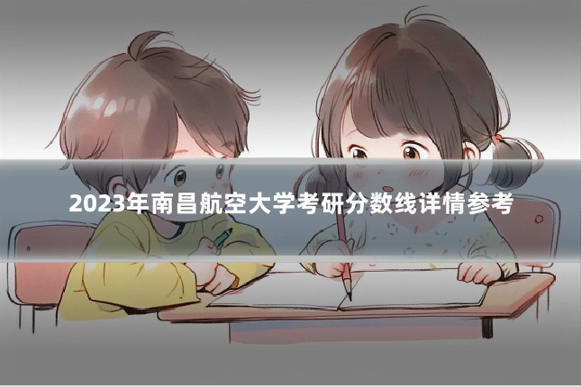 2023年南昌航空大学考研分数线详情参考