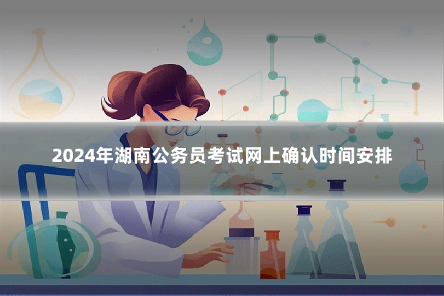 2024年湖南公务员考试网上确认时间安排