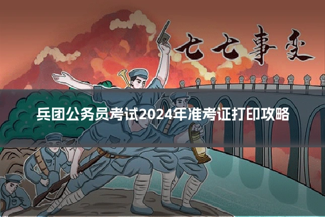 兵团公务员考试2024年准考证打印攻略