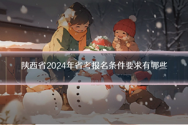 陕西省2024年省考报名条件要求有哪些