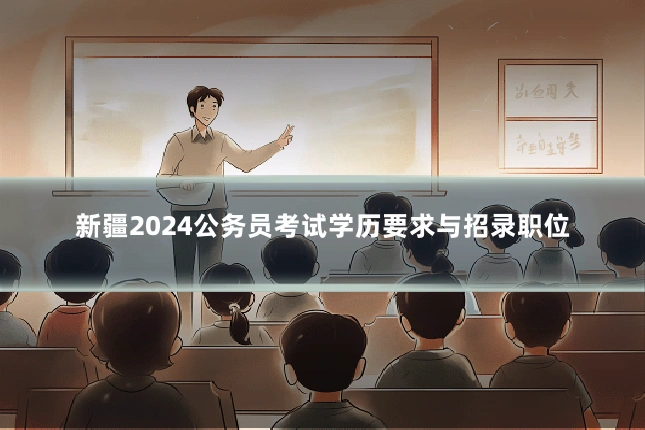 新疆2024公务员考试学历要求与招录职位
