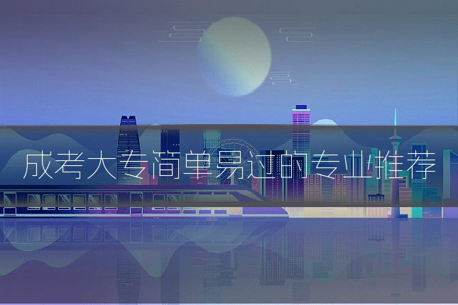 成考大专简单易过的专业推荐