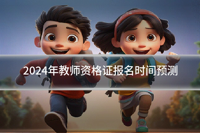 2024年教师资格证报名时间预测