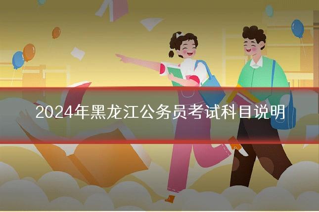 2024年黑龙江公务员考试科目说明