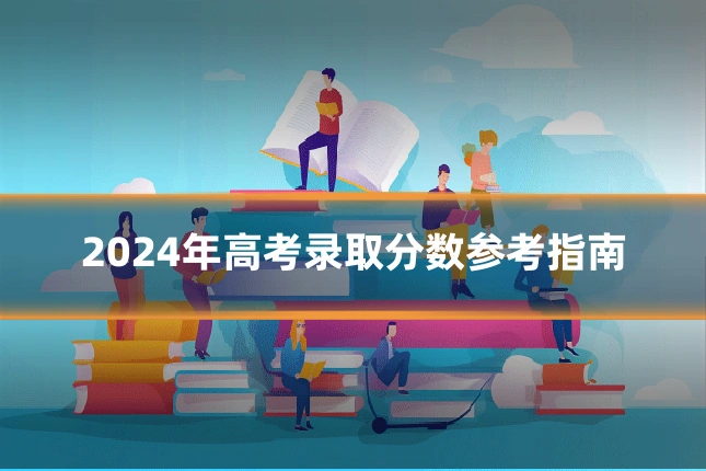 2024年高考录取分数参考指南
