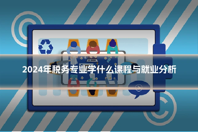 2024年税务专业学什么课程与就业分析