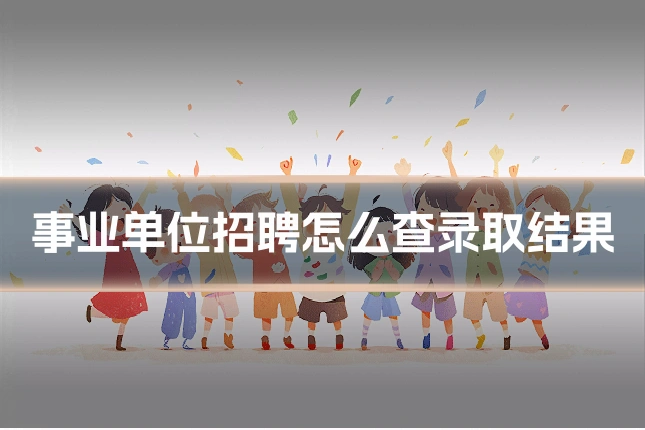 事业单位招聘怎么查录取结果