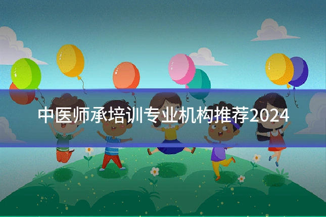 中医师承培训专业机构推荐2024