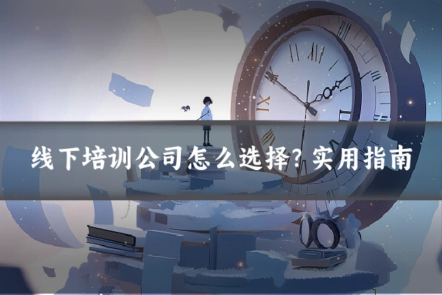 线下培训公司怎么选择？实用指南