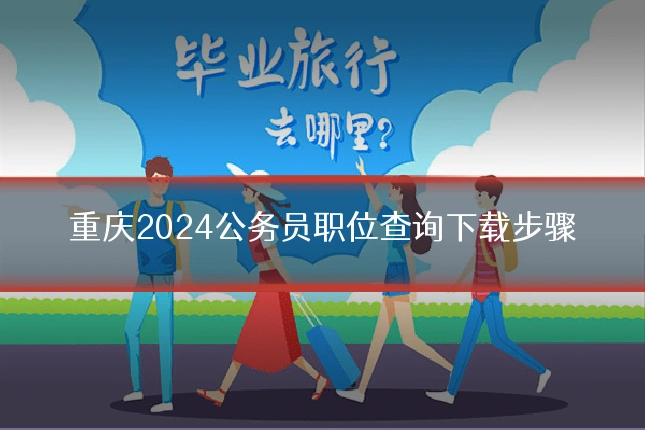 重庆2024公务员职位查询下载步骤