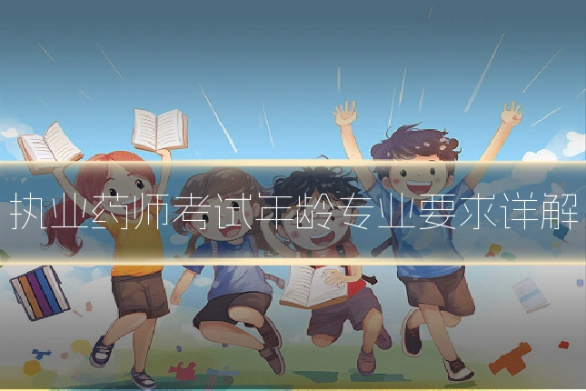 执业药师考试年龄专业要求详解