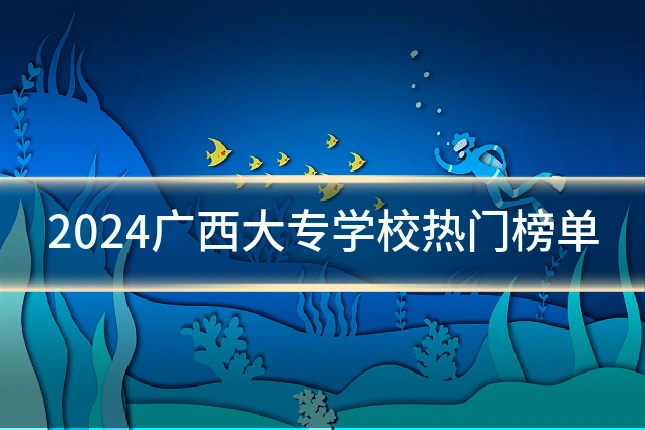 2024广西大专学校热门榜单