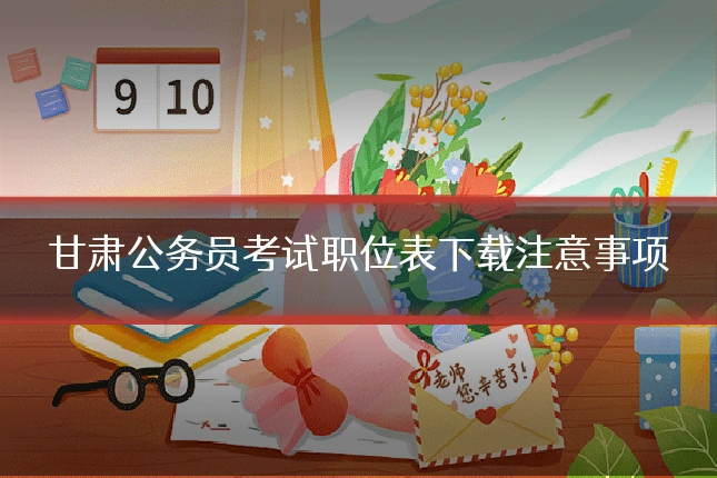 甘肃公务员考试职位表下载注意事项