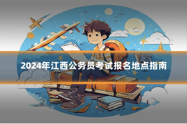 2024年江西公务员考试报名地点指南
